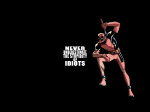 deadpool - never underestimate the stupidity of idiots.jpg